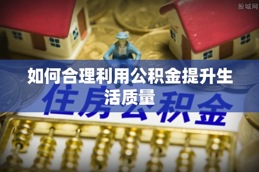 洮南如何合理利用公积金提升生活质量