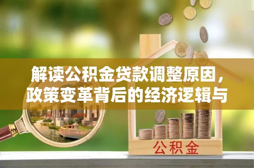 洮南解读公积金贷款调整原因，政策变革背后的经济逻辑与民生影响