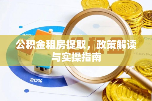 洮南公积金租房提取，政策解读与实操指南